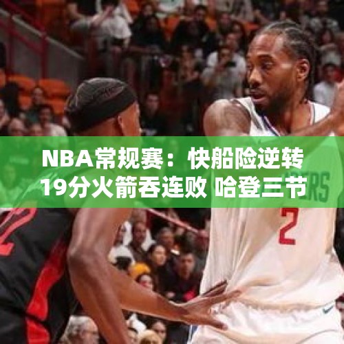 NBA常规赛：快船险逆转19分火箭吞连败 哈登三节19+7阿门18+11 - 今日头条