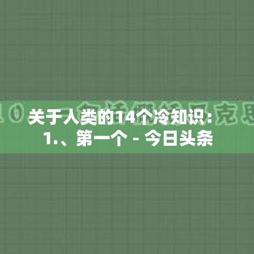 关于人类的14个冷知识： 1.、第一个 - 今日头条