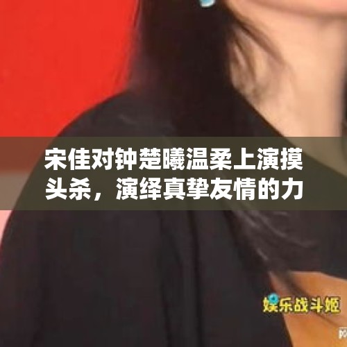 宋佳对钟楚曦温柔上演摸头杀，演绎真挚友情的力量