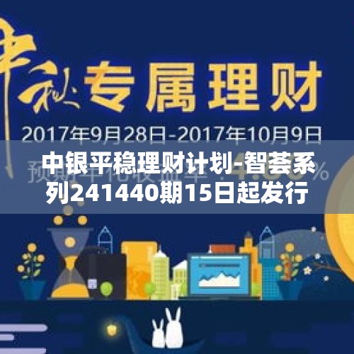 中银平稳理财计划-智荟系列241440期15日起发行 - 今日头条