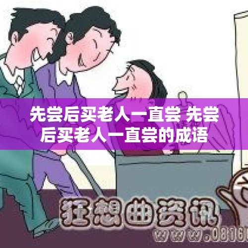 先尝后买老人一直尝 先尝后买老人一直尝的成语