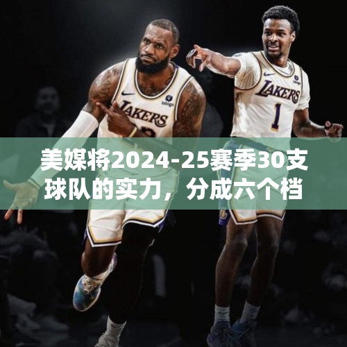 美媒将2024-25赛季30支球队的实力，分成六个档次，湖人三档 - 今日头条