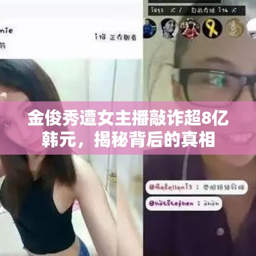 金俊秀遭女主播敲诈超8亿韩元，揭秘背后的真相