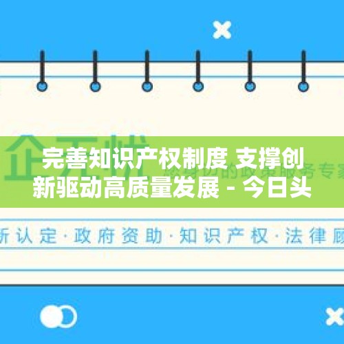 完善知识产权制度 支撑创新驱动高质量发展 - 今日头条