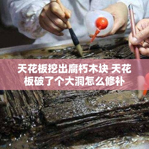 天花板挖出腐朽木块 天花板破了个大洞怎么修补