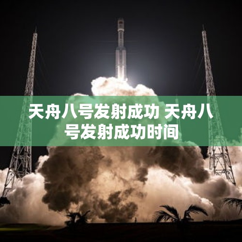 天舟八号发射成功 天舟八号发射成功时间