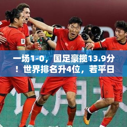 一场1-0，国足豪揽13.9分！世界排名升4位，若平日本=7.7分 - 今日头条