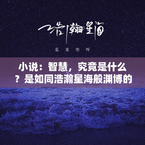 小说：智慧，究竟是什么？是如同浩瀚星海般渊博的知识 - 今日头条