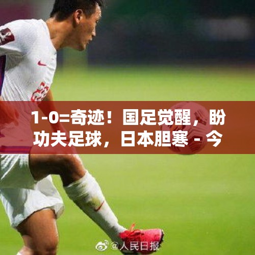 1-0=奇迹！国足觉醒，盼功夫足球，日本胆寒 - 今日头条