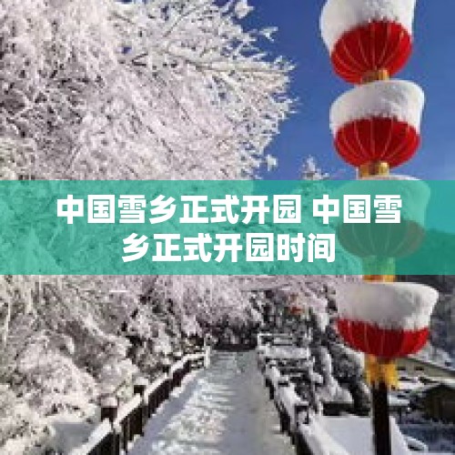 中国雪乡正式开园 中国雪乡正式开园时间