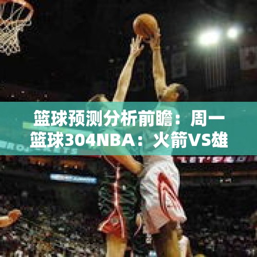 篮球预测分析前瞻：周一篮球304NBA：火箭VS雄鹿 - 今日头条