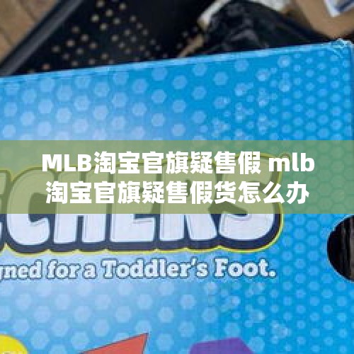 MLB淘宝官旗疑售假 mlb淘宝官旗疑售假货怎么办