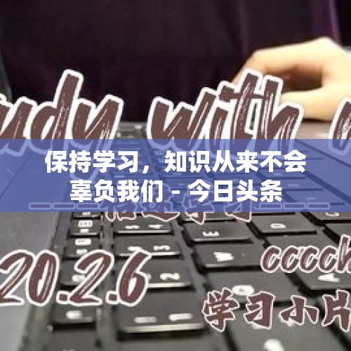 保持学习，知识从来不会辜负我们 - 今日头条