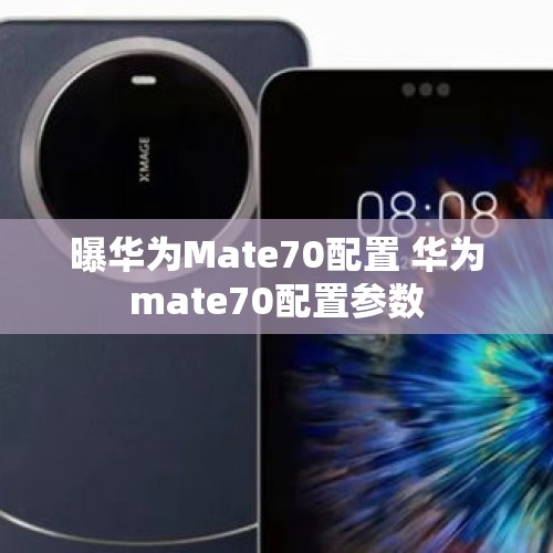 曝华为Mate70配置 华为mate70配置参数