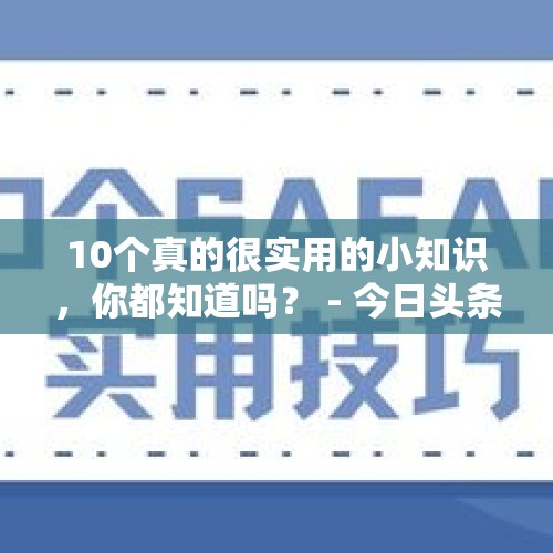 10个真的很实用的小知识，你都知道吗？ - 今日头条