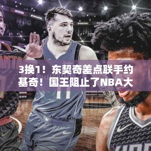 3换1！东契奇差点联手约基奇！国王阻止了NBA大结局 - 今日头条