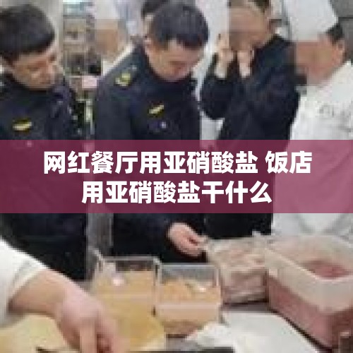 网红餐厅用亚硝酸盐 饭店用亚硝酸盐干什么