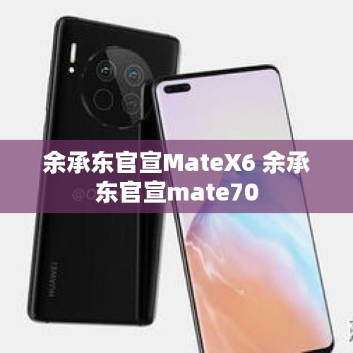 余承东官宣MateX6 余承东官宣mate70