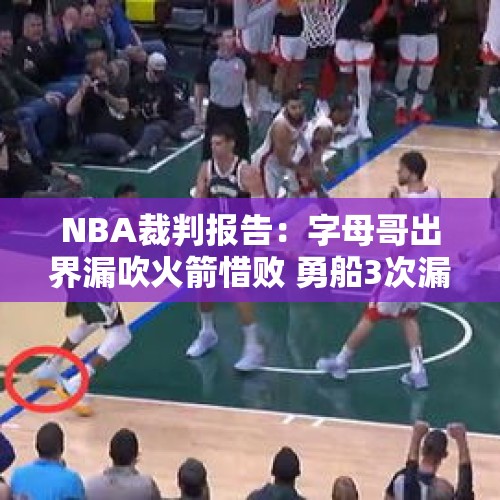 NBA裁判报告：字母哥出界漏吹火箭惜败 勇船3次漏判都是勇士吃亏 - 今日头条