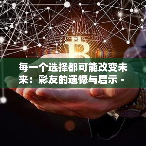 每一个选择都可能改变未来：彩友的遗憾与启示 - 今日头条